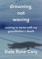 Drowning, Not Waving: Poetry Written While Watching my Grandfather Die 1447737296 Book Cover