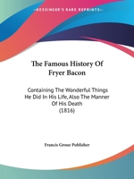 The Famous History Of Fryer Bacon: Containing The Wonderful Things He Did In His Life, Also The Manner Of His Death 0548783764 Book Cover