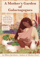 A Mother's Garden of Galactagogues: A guide to growing & using milk-boosting herbs & foods from around the world, indoors & outdoors, winter & summer: with tinctures, teas, recipes, plus breastfeeding 0979599547 Book Cover