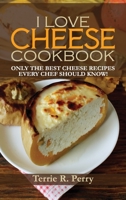 I Love Cheese - Cookbook: Only the Best Cheese Recipes Every Chef Should Know! 1802284079 Book Cover