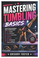 Mastering Tumbling Basics: Everything Beginners Need to Know About Safe Training, Body Positioning, Strength Development, Flexibility, Confidence, ... and Building Complete Tumbling Routines B0HCVX88Y5 Book Cover