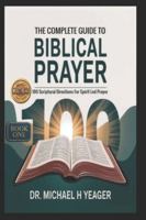 THE COMPLETE GUIDE TO BIBLICAL PRAYER (Book One): 100 Scriptural Directions For Spirit Led Prayer B0G3L6RZMR Book Cover