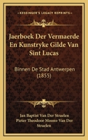 Jaerboek Der Vermaerde En Kunstryke Gilde Van Sint Lucas: Binnen De Stad Antwerpen (1855) 1161005900 Book Cover