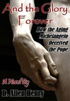 And the Glory Forever: How the Aging Michelangelo Deceived the Pope B0DYJJ2G5H Book Cover
