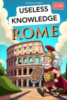 Rome for Know-It-Alls: Useless Knowledge About History's Craziest City: 222+ Fun Facts You Won't Find in Any History Book B0G4VTCB46 Book Cover