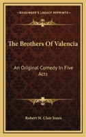 The Brothers Of Valencia: An Original Comedy In Five Acts 116322703X Book Cover