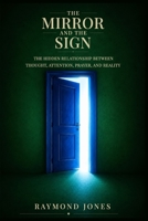 The Mirror and the Sign: The Hidden Relationship Between Thought, Attention, Prayer, and Reality B0H85R4DKB Book Cover