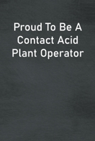 Proud To Be A Contact Acid Plant Operator: Lined Notebook For Men, Women And Co Workers 1673802869 Book Cover