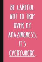 Be Careful Not To Trip Over My Amazingness. It's Everywhere.: A Cute + Funny Office Humor Notebook - Colleague Gifts - Cool Gag Gifts For Women 1077880634 Book Cover