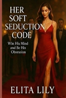 HER SOFT SEDUCTION CODE: Win His Mind and Be His Obsession B0G52MWN74 Book Cover