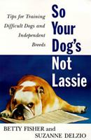 So Your Dog's Not Lassie: Tips for Training Difficult Dogs and Independent Breeds 0062734571 Book Cover