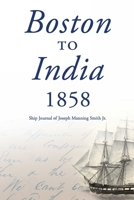 Boston to India 1858: Ship Journal of Joseph Manning Smith Jr. 1732775915 Book Cover