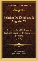 Relation De L'Ambassade Anglaise V1: Envoyee En 1795 Dans Le Royaume D'Ava, Ou L'Empire Des Birmans (1800) 1168120918 Book Cover