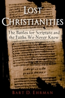 Lost Christianities: The Battles for Scripture & the Faiths We Never Knew 0195182499 Book Cover