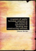 A System of Useful Formulae Adapted to the Practical Operations of Locating and Constructing Railroa 0469481927 Book Cover