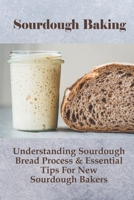 Sourdough Baking: Understanding Sourdough Bread Process & Essential Tips For New Sourdough Bakers: How To Use Excess Sourdough Starter B096XQ741Q Book Cover