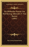 Die Bildenden Kunste Am Hof Herzog Albrecht's V. Von Bayern 1160077193 Book Cover