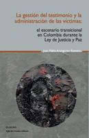 La gestión del testimonio y la administración de las victimas: El escenario transicional en Colombia durante la Ley de Justicia y Paz 1540729842 Book Cover