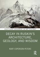Decay in Ruskin's Architecture, Geology, and Wisdom (Routledge Research in Art History) 1041166729 Book Cover