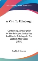 A Visit To Edinburgh: Containing A Description Of The Principal Curiosities And Public Buildings In The Scottish Metropolis 1143879589 Book Cover