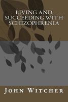 Living and Succeeding with Schizophrenia 1537684256 Book Cover