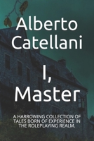 I, Master: A Harrowing Collection of Tales Born of Experience in the Roleplaying Realm. 1655150944 Book Cover