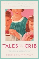 Tales from the Crib: Adventures of an Over-sharing, Stressed-Out, Modern-Day Mom 1634506847 Book Cover