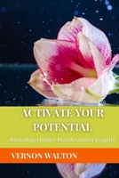 ACTIVATE YOUR POTENTIAL: Revealing Hidden Manifestation Insights B0CFZ9NKBT Book Cover