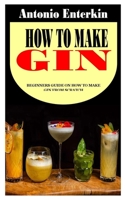 HOW TO MAKE GIN: Beginners Guide on How to Make Gin from Scratch null Book Cover