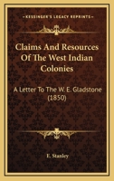 Claims And Resources Of The West Indian Colonies: A Letter To The W. E. Gladstone 1436807743 Book Cover