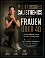 Militärisches Calisthenics für Frauen über 40: Vierzig ist keine Mauer, sondern ein Neustart: Holen Sie sich den Körper zurück, den Sie hatten, bevor das Leben dazwischenkam (German Edition) B0H7SPPDSM Book Cover