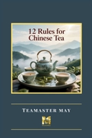 12 Rules for Chinese Tea: Key points of Etiquette and Skills for Chinese Tea and Culture B0FTW8CFHY Book Cover