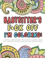 Babysitter's F*ck Off I'm Coloring - A Totally Irreverent And Snarky Coloring Book Gift For Baby Sitter Relaxation And Stress Relief: Swear Word Coloring Book - Dark - Midnight - Adult Edition - 100 P 1703849795 Book Cover