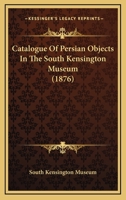 Catalogue of Persian Objects in the South Kensington Museum 1436798957 Book Cover