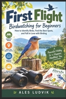 First Flight: Birdwatching for Beginners: How to Identify Birds, Find the Best Spots, and Fall in Love with Birding B0HMMZZ2HK Book Cover