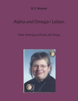 Alpha und Omega= Leben.: Oder Anfang und Ende alle Dinge. (German Edition) 3738627081 Book Cover