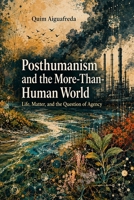 Posthumanism and the More-Than-Human World: Life, Matter, and the Question of Agency B0H87SW9QX Book Cover
