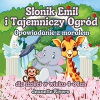 Slonik Emil i Tajemniczy Ogród Opowiadanie z moralem dla dzieci w wieku 4–8lat: Urzekajace opowiadanie o sile przyjazni, marzeniach i magii ukrytej w sercu Tajemniczego Ogrodu (Polish Edition) B0F42RFDWL Book Cover