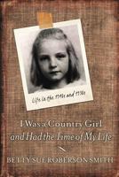 I Was a Country Girl and Had the Time of My Life: Life in the 1940s and 1950s 1533361673 Book Cover