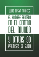 El hombre sentado en el centro del mundo y otras 99 premisas de guión (Spanish Edition) B08JB1XL4F Book Cover