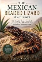 THE MEXICAN BEADED LIZARD (Care Guide): The Complete Owner’s Handbook for Keeping One of the World’s Most Fascinating Venomous Lizards B0H9J7J9LM Book Cover