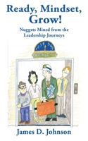 Ready, Mindset Grow! Nuggets Mined from the Leadership Journeys 1959770497 Book Cover