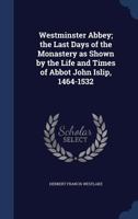 Westminster Abbey; the last days of the monastery as shown by the life and times of Abbot John Islip, 1464-1532 B0BMB9B632 Book Cover