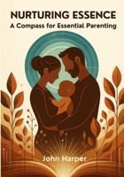 Nurturing Essence: A Compass for Essential Parenting B0FR323FPF Book Cover