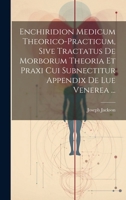 Enchiridion Medicum Theorico-practicum, Sive Tractatus De Morborum Theoria Et Praxi Cui Subnectitur Appendix De Lue Venerea ... (Italian Edition) 1020178272 Book Cover