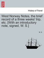 West Norway Notes, the brief record of a three weeks' trip, etc. [With an introductory note, signed, W. S.] 1240926650 Book Cover