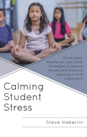 Calming Student Stress: Mindfulness, Meditation, and Other Strategies to Reduce Anxiety and Enhance Learning in K-12 Classrooms 1475873018 Book Cover