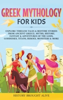 Greek Mythology For Kids: Explore Timeless Tales & Bedtime Stories From Ancient Greece. Myths, History, Fantasy & Adventures of The Gods, Goddesses, Titans, Heroes, Monsters & More 1914312902 Book Cover