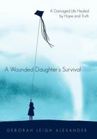 A Wounded Daughter's Survival: A Damaged Life Healed by Hope and Truth 1462033024 Book Cover