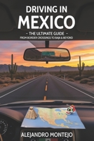 Driving in Mexico – The Ultimate Guide: From Border Crossings to Baja & Beyond: Your all-in-one handbook for road-tripping safely, legally, and joyfully in Mexico. B0DZ68H5LT Book Cover